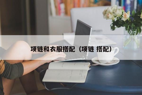 项链和衣服搭配（项链 搭配）