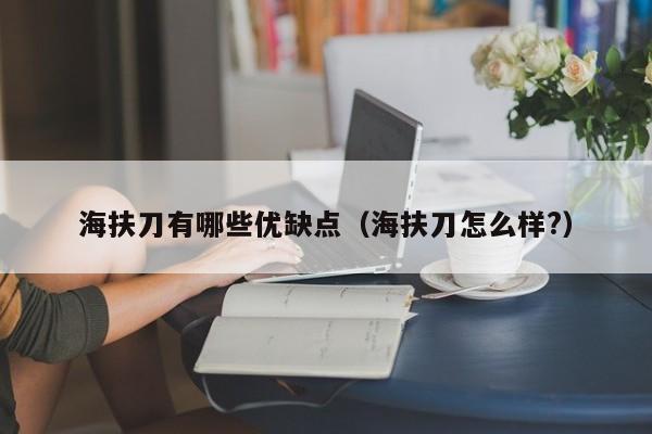 海扶刀有哪些优缺点（海扶刀怎么样?）