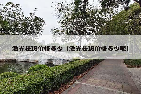 激光祛斑价格多少（激光祛斑价格多少呢）