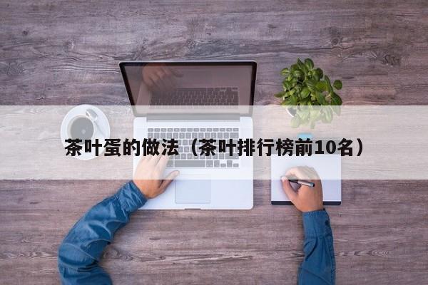 茶叶蛋的做法（茶叶排行榜前10名）
