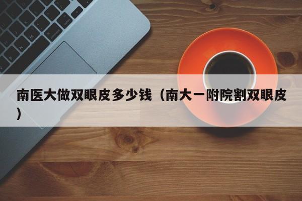 南医大做双眼皮多少钱（南大一附院割双眼皮）