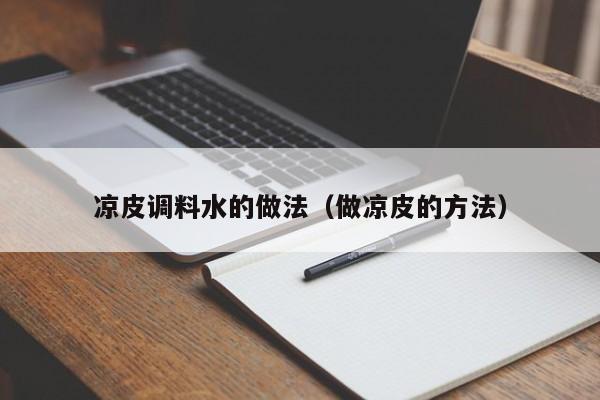 凉皮调料水的做法（做凉皮的方法）