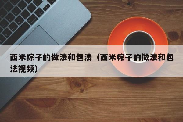 西米粽子的做法和包法（西米粽子的做法和包法视频）