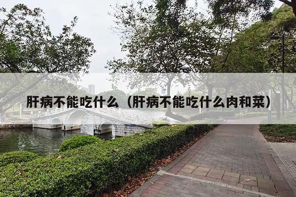 肝病不能吃什么（肝病不能吃什么肉和菜）