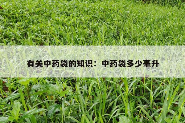有关中药袋的知识：中药袋多少毫升
