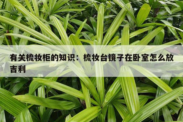 有关梳妆柜的知识：梳妆台镜子在卧室怎么放吉利