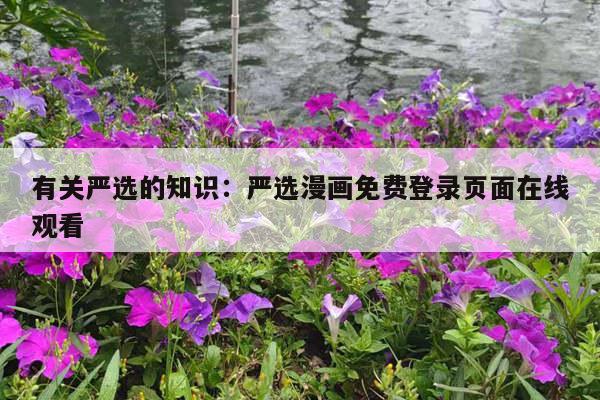 有关严选的知识：严选漫画免费登录页面在线观看